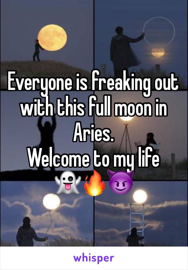 Everyone is freaking out with this full moon in Aries. 
Welcome to my life 
👻🔥😈