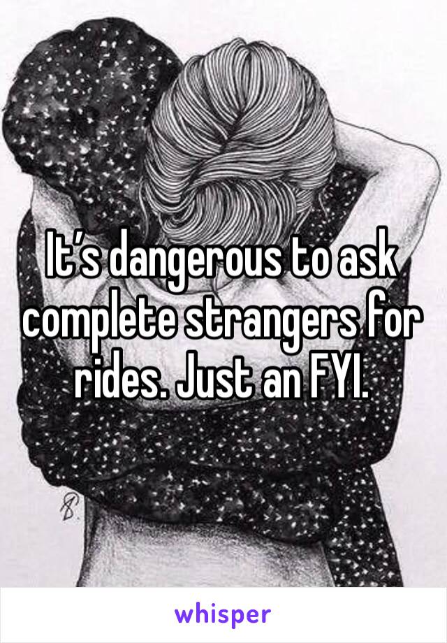 It’s dangerous to ask complete strangers for rides. Just an FYI. 