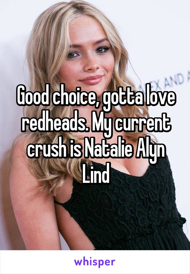 Good choice, gotta love redheads. My current crush is Natalie Alyn Lind