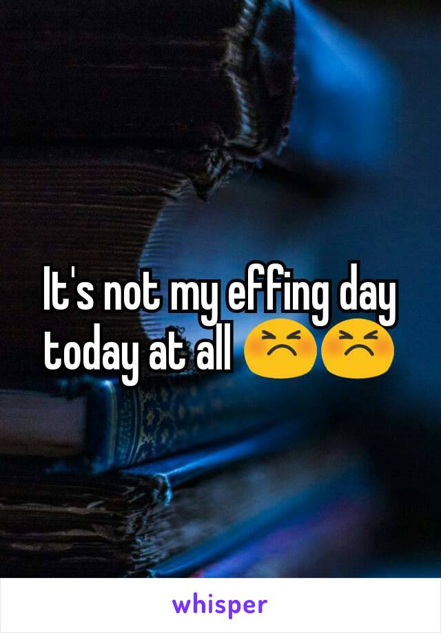 It's not my effing day today at all 😣😣