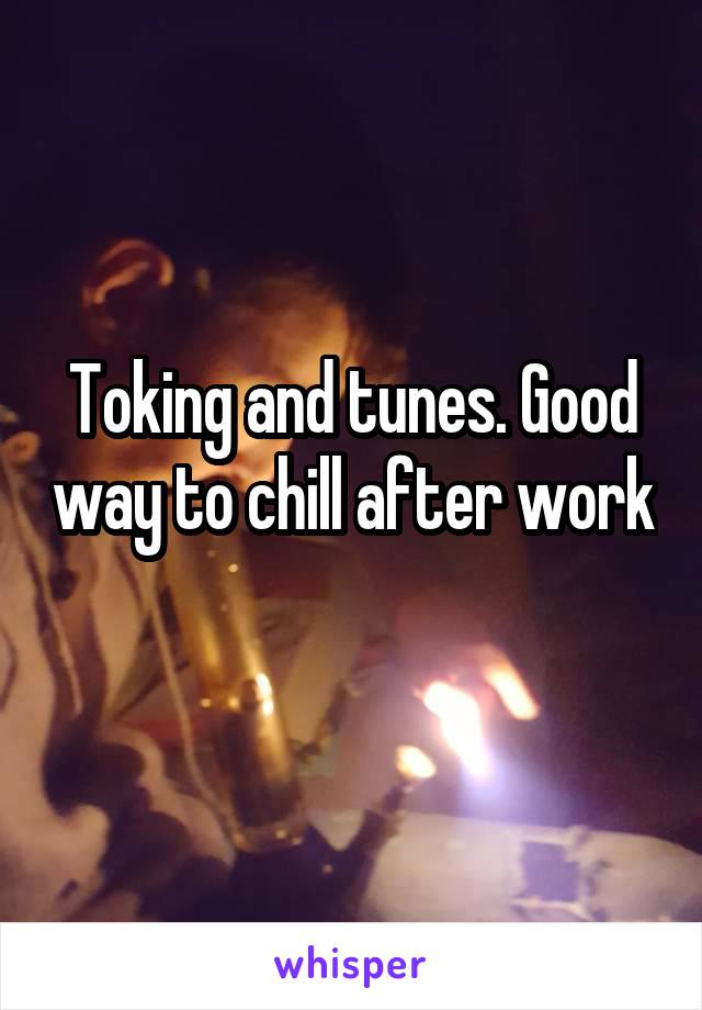 Toking and tunes. Good way to chill after work 