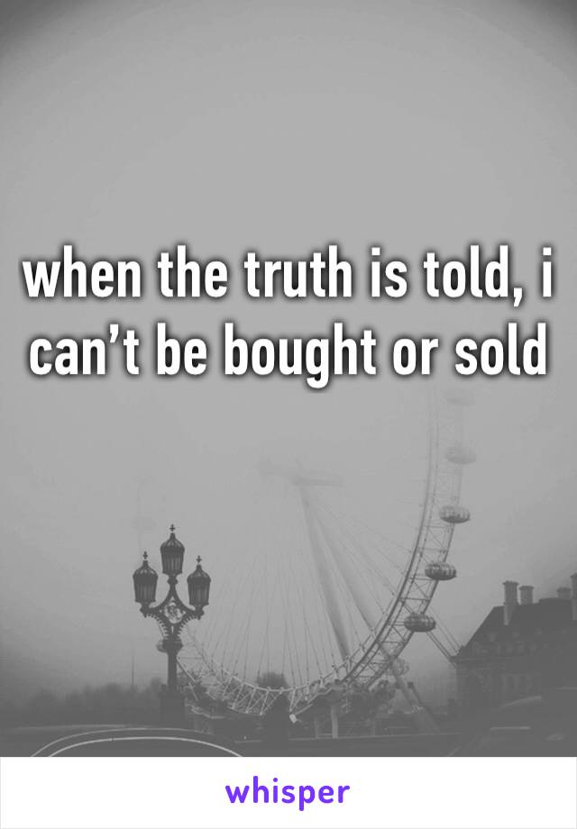 when the truth is told, i can’t be bought or sold 