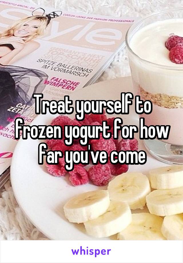 Treat yourself to frozen yogurt for how far you've come