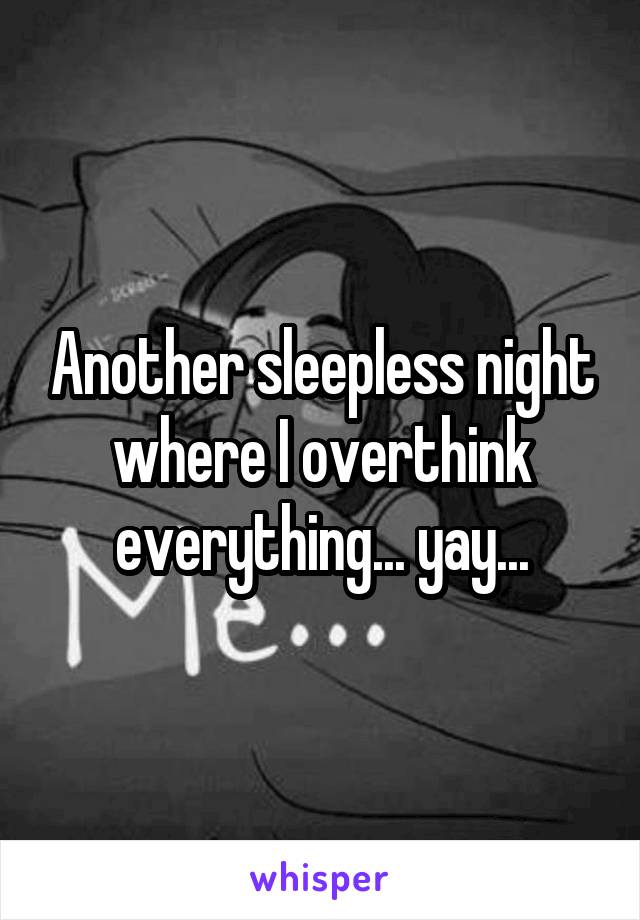 Another sleepless night where I overthink everything... yay...