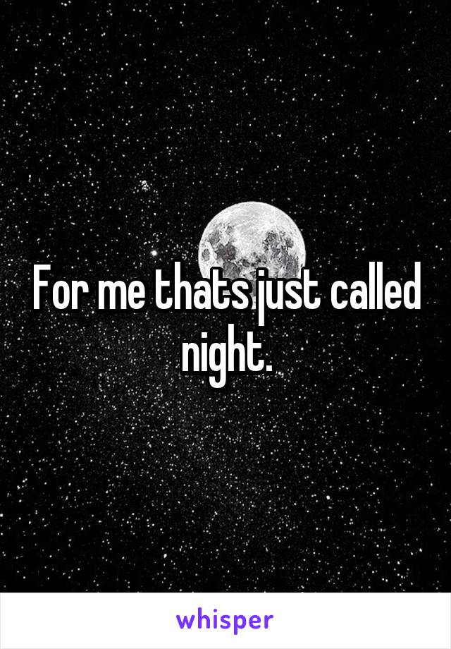 For me thats just called night.