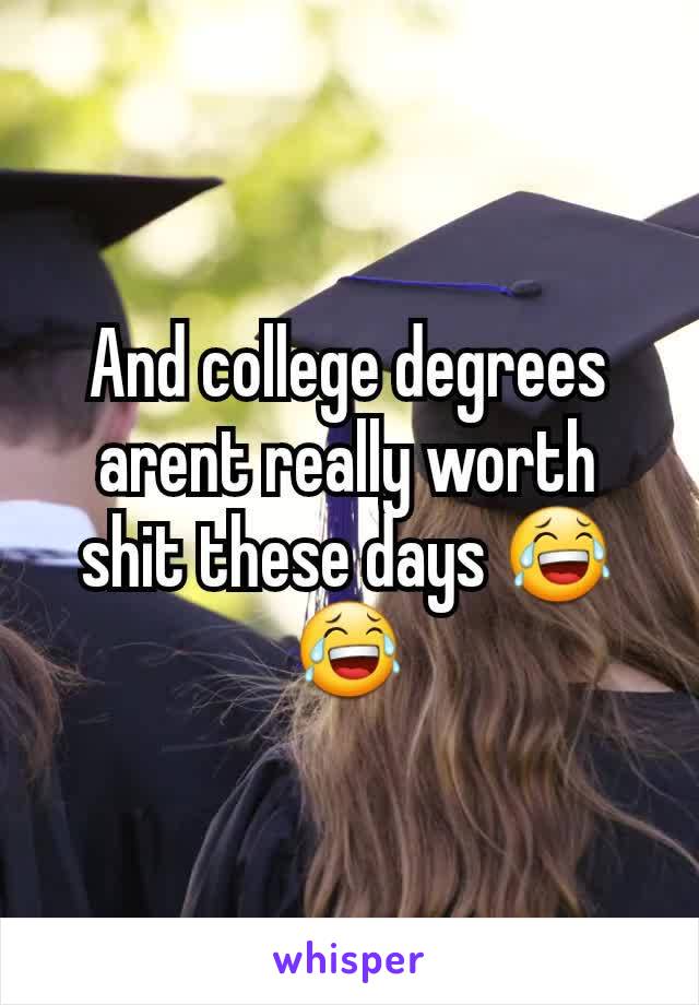And college degrees arent really worth shit these days 😂😂