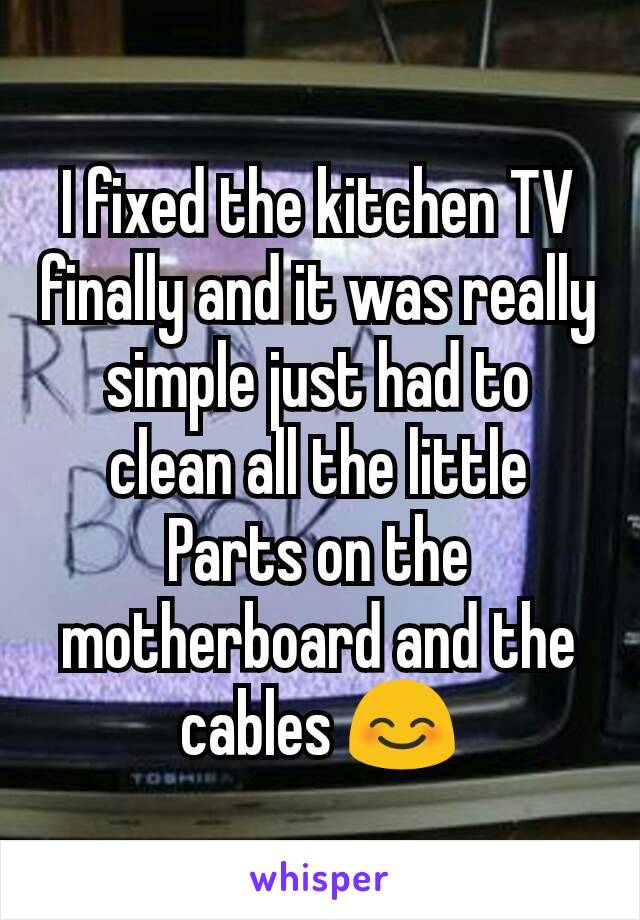 I fixed the kitchen TV finally and it was really simple just had to clean all the little Parts on the motherboard and the cables 😊