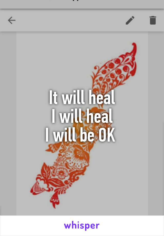 It will heal
I will heal
I will be OK 