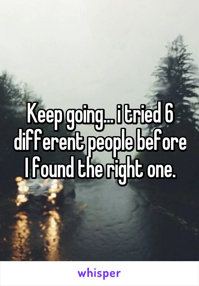 Keep going... i tried 6 different people before I found the right one.