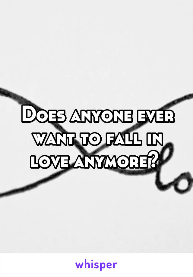 Does anyone ever want to fall in love anymore? 