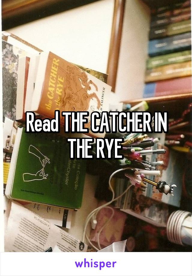 Read THE CATCHER IN THE RYE 