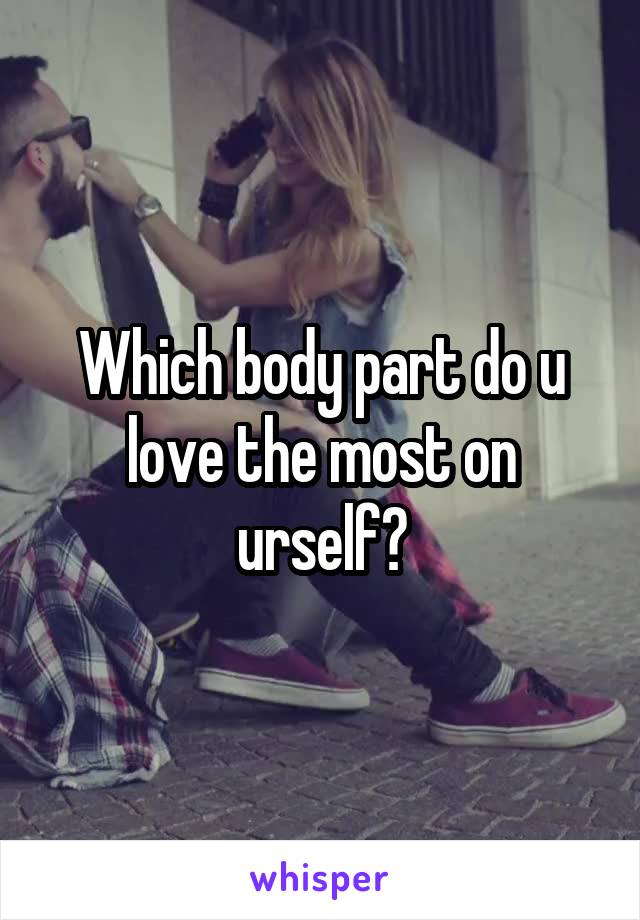 Which body part do u love the most on urself?