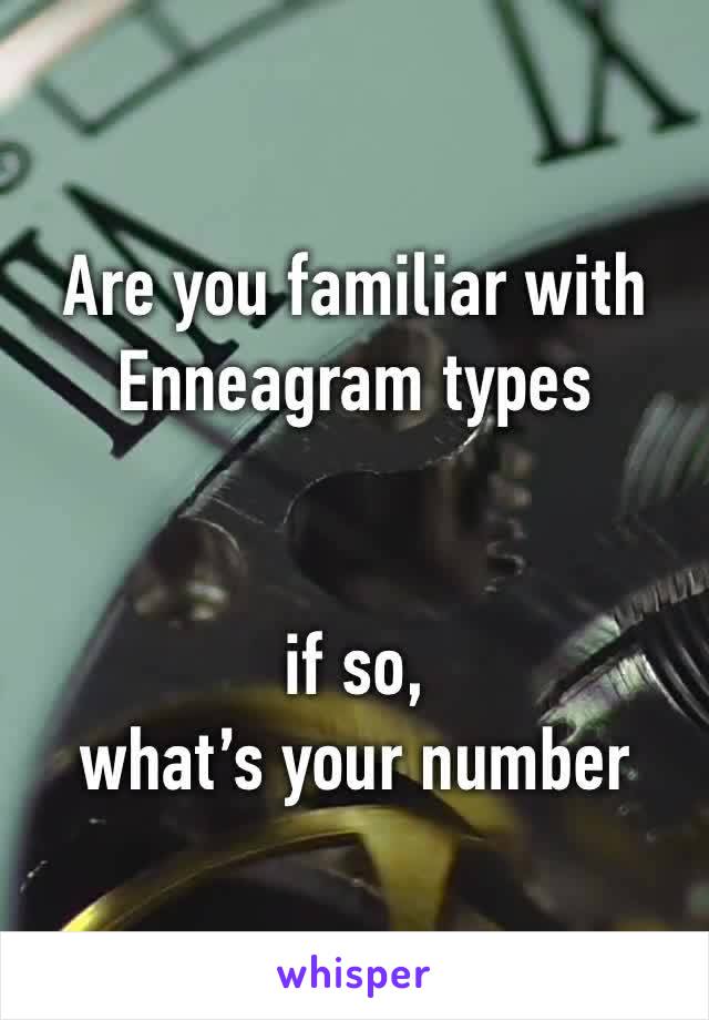 Are you familiar with Enneagram types


if so, 
what’s your number 