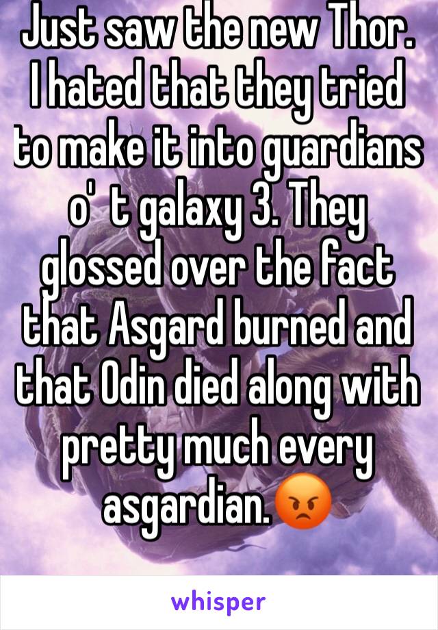 Just saw the new Thor.
I hated that they tried to make it into guardians o'  t galaxy 3. They glossed over the fact that Asgard burned and that Odin died along with pretty much every asgardian.😡