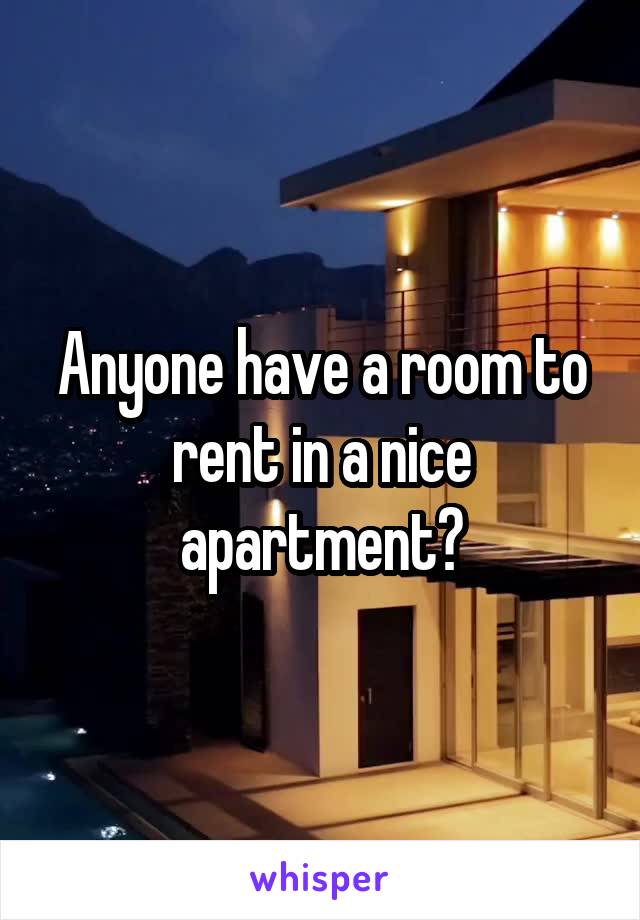 Anyone have a room to rent in a nice apartment?