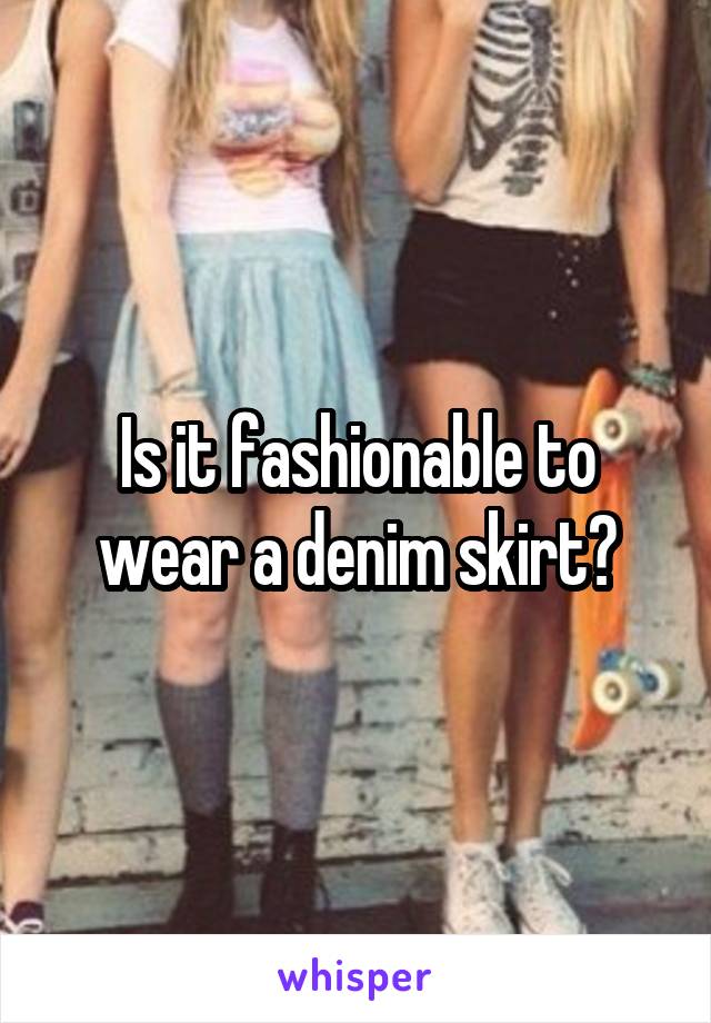 Is it fashionable to wear a denim skirt?