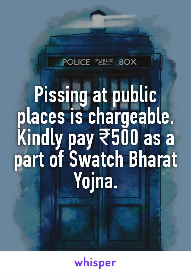 Pissing at public places is chargeable. Kindly pay ₹500 as a part of Swatch Bharat Yojna.