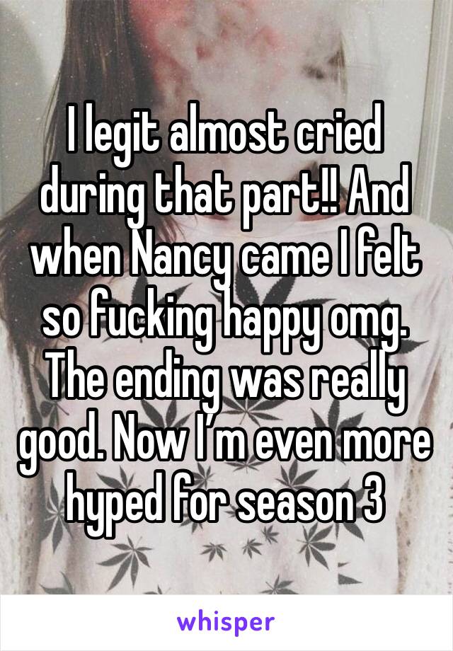 I legit almost cried during that part!! And when Nancy came I felt so fucking happy omg. The ending was really good. Now I’m even more hyped for season 3