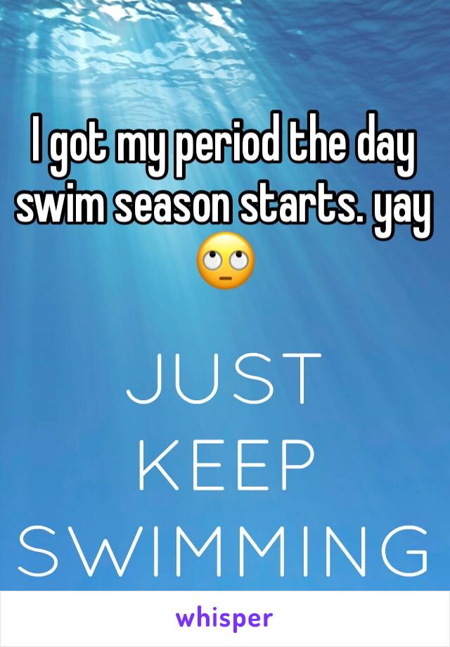 I got my period the day swim season starts. yay 🙄 