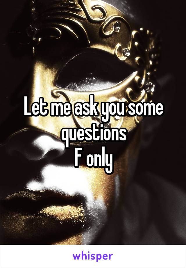 Let me ask you some questions
F only