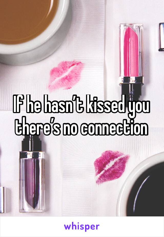 If he hasn’t kissed you there’s no connection 