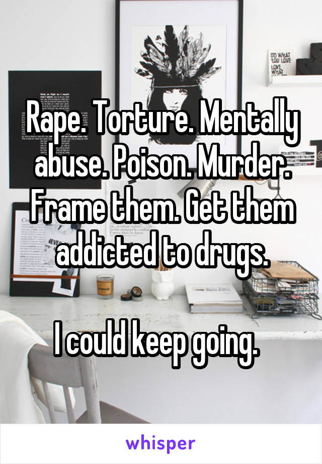 Rape. Torture. Mentally abuse. Poison. Murder. Frame them. Get them addicted to drugs.

I could keep going.  