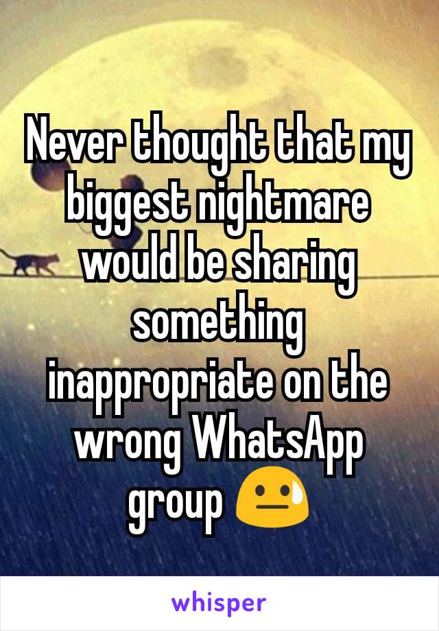 Never thought that my biggest nightmare would be sharing something inappropriate on the wrong WhatsApp group 😓