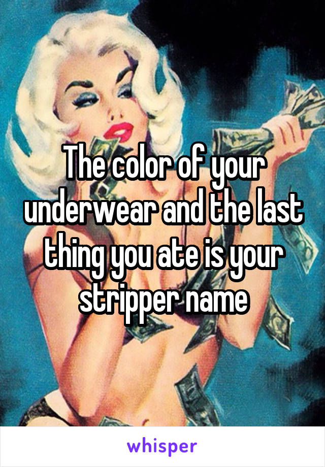 The color of your underwear and the last thing you ate is your stripper name