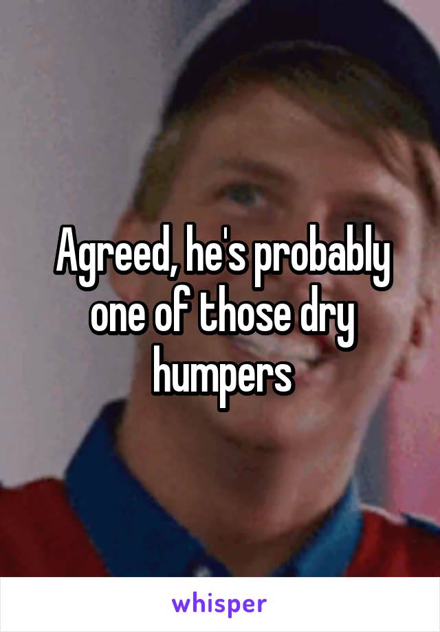 Agreed, he's probably one of those dry humpers