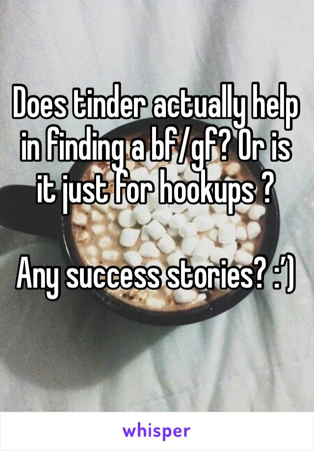 Does tinder actually help in finding a bf/gf? Or is it just for hookups ? 

Any success stories? :’)