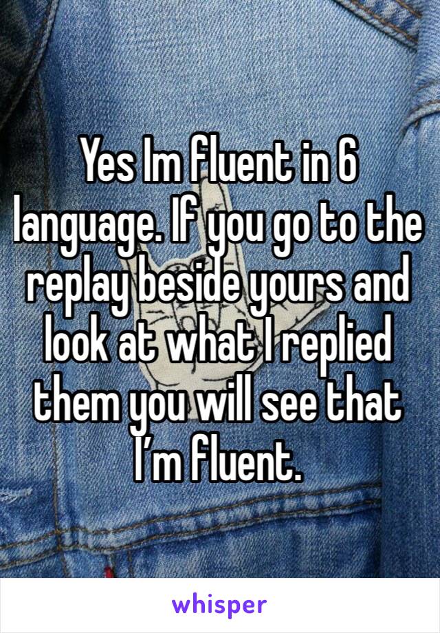 Yes Im fluent in 6 language. If you go to the replay beside yours and look at what I replied them you will see that I’m fluent. 