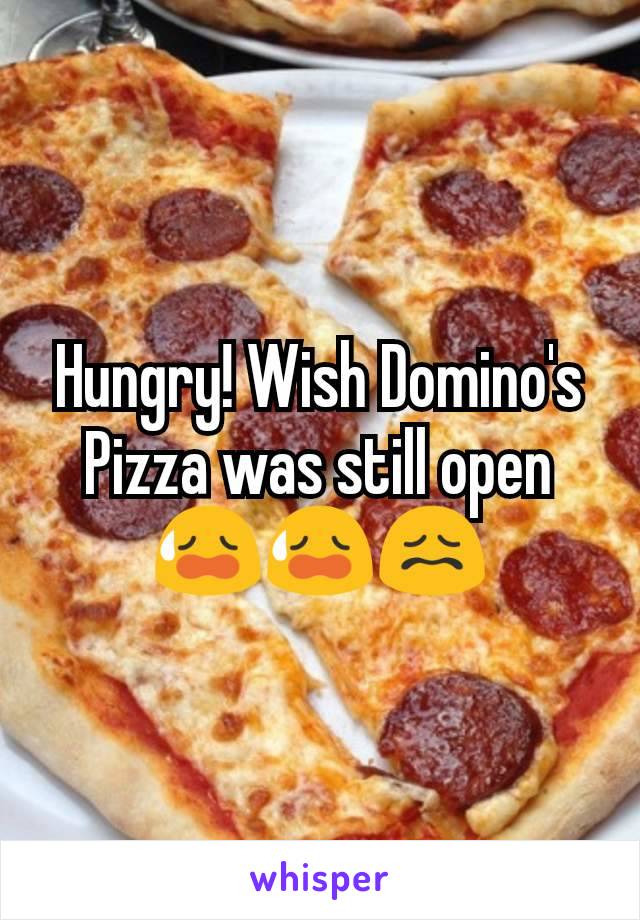 Hungry! Wish Domino's Pizza was still open 😥😥😖