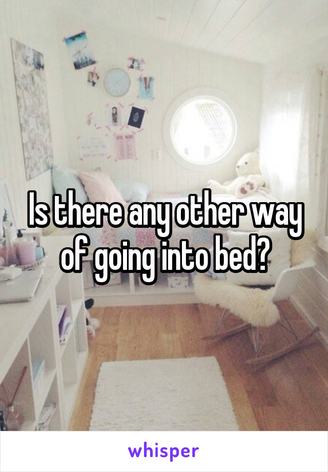 Is there any other way of going into bed?