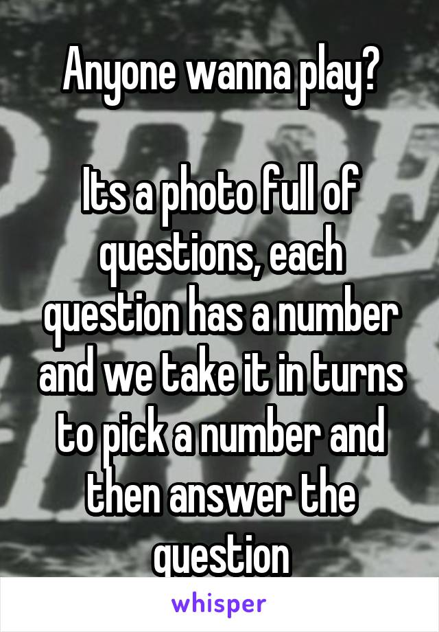 Anyone wanna play?

Its a photo full of questions, each question has a number and we take it in turns to pick a number and then answer the question