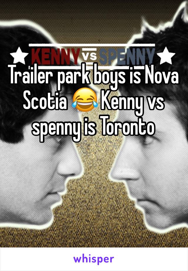 Trailer park boys is Nova Scotia 😂 Kenny vs spenny is Toronto 