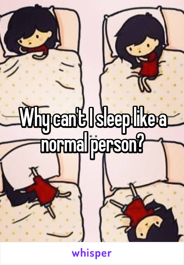 Why can't I sleep like a normal person?