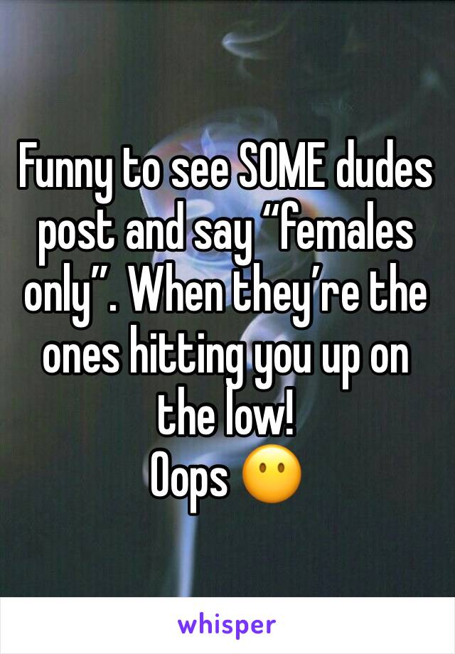 Funny to see SOME dudes post and say “females only”. When they’re the ones hitting you up on the low!
Oops 😶