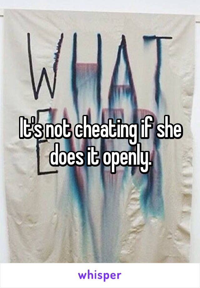 It's not cheating if she does it openly.