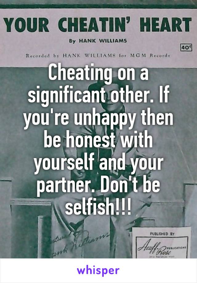 Cheating on a significant other. If you're unhappy then be honest with yourself and your partner. Don't be selfish!!!