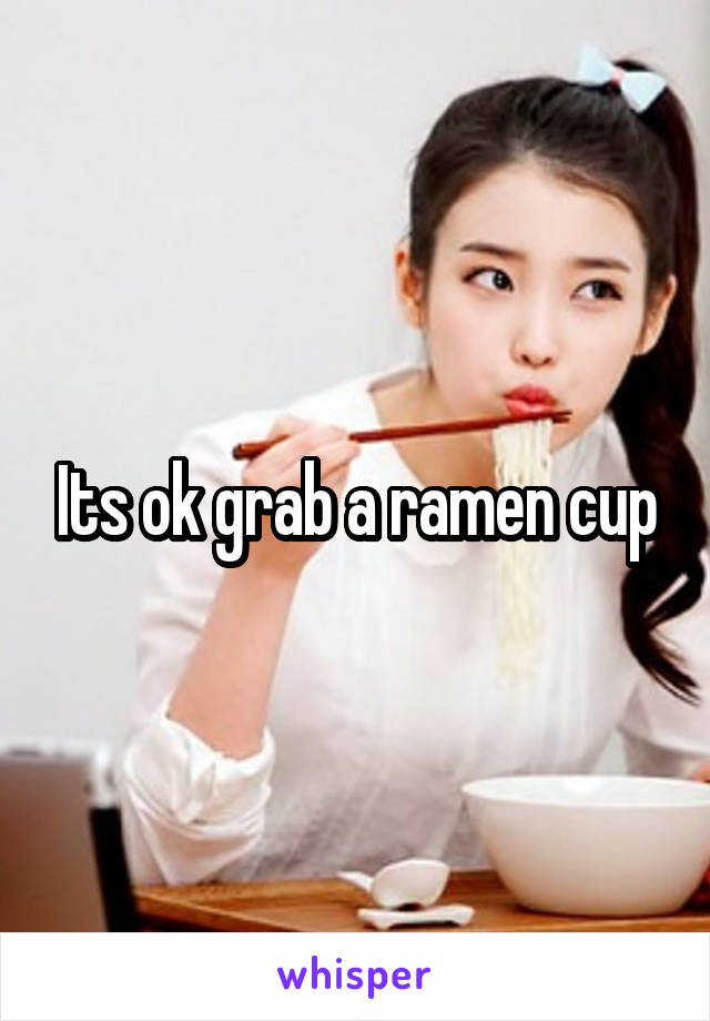 Its ok grab a ramen cup