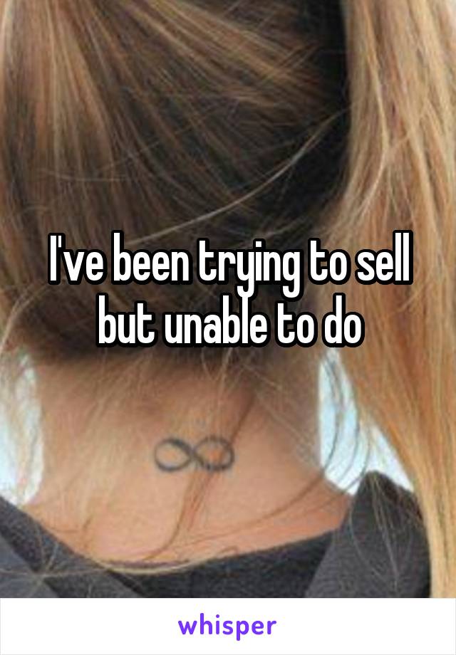 I've been trying to sell but unable to do
