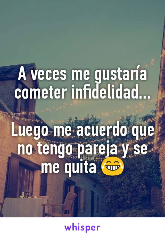 A veces me gustaría cometer infidelidad...

Luego me acuerdo que no tengo pareja y se me quita 😂