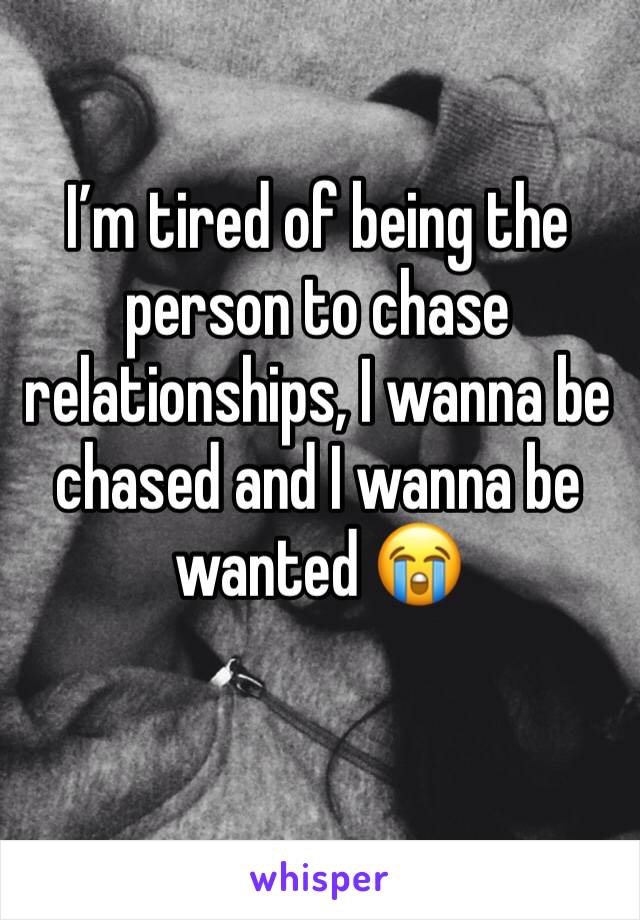 I’m tired of being the person to chase relationships, I wanna be chased and I wanna be wanted 😭