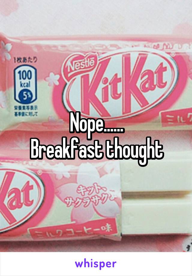 Nope......
Breakfast thought
