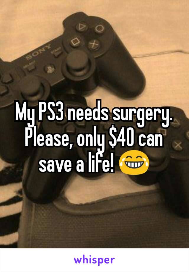 My PS3 needs surgery. Please, only $40 can save a life! 😂