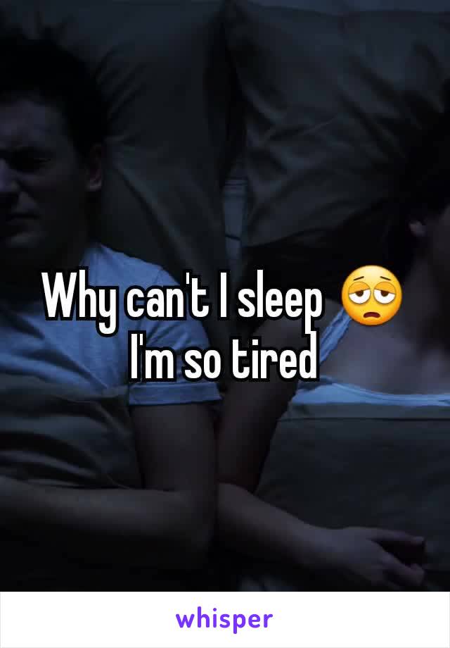 Why can't I sleep 😩 I'm so tired