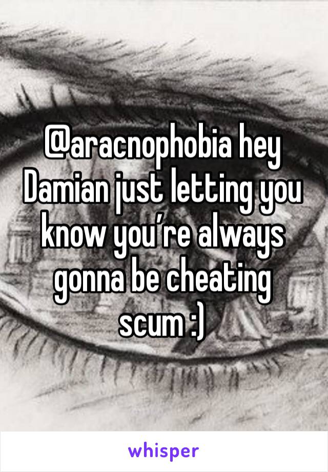 @aracnophobia hey Damian just letting you know you’re always gonna be cheating scum :) 