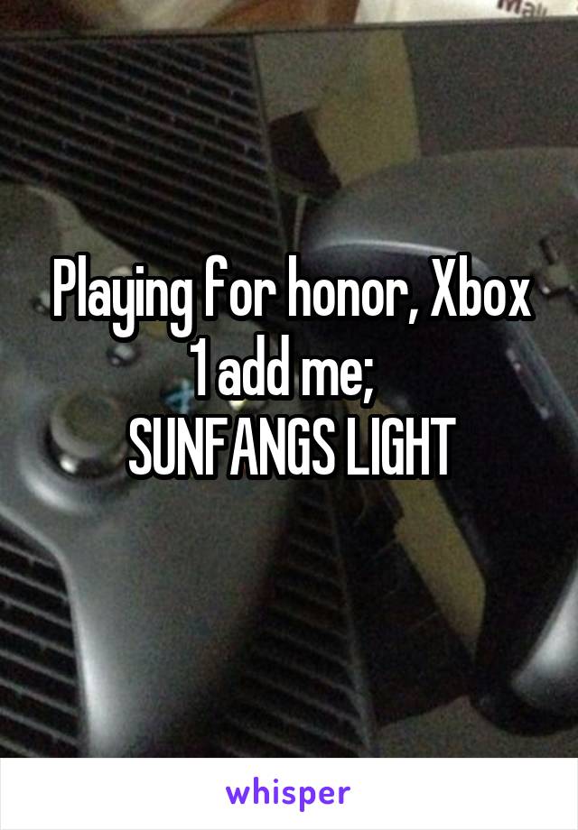 Playing for honor, Xbox 1 add me;  
SUNFANGS LIGHT
