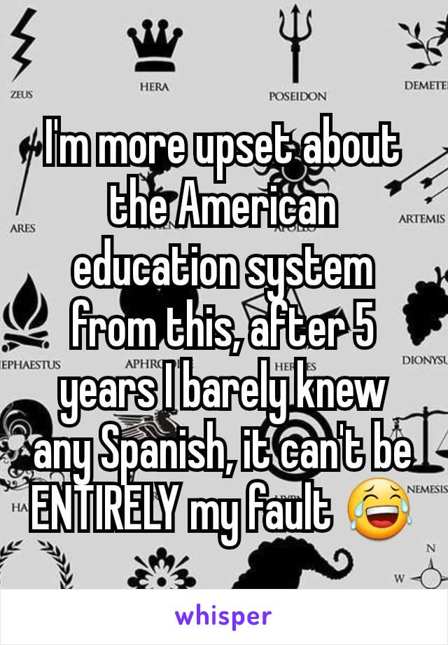 I'm more upset about the American education system from this, after 5 years I barely knew any Spanish, it can't be ENTIRELY my fault 😂