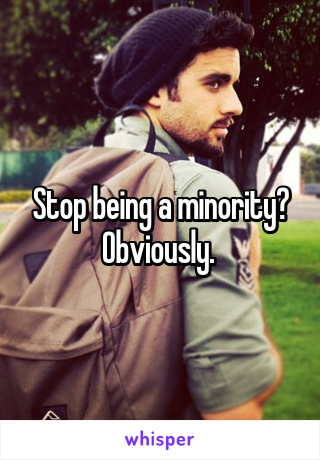 Stop being a minority? Obviously. 